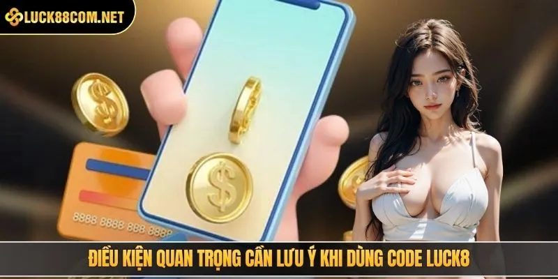 Điều kiện quan trọng cần lưu ý khi dùng code LUCK8